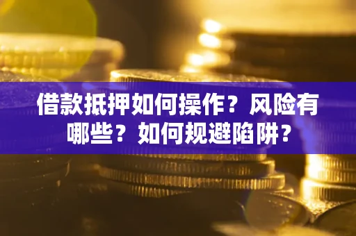 济南借款抵押如何操作？风险有哪些？如何规避陷阱？
