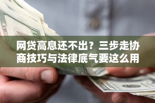 济南网贷高息还不出？三步走协商技巧与法律底气要这么用