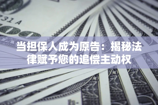 济南当担保人成为原告:揭秘法律赋予您的追偿主动权 济南当担保人成为原告:揭秘法律赋予您的追偿主动权