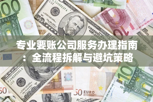济南专业要账公司服务办理指南：全流程拆解与避坑策略