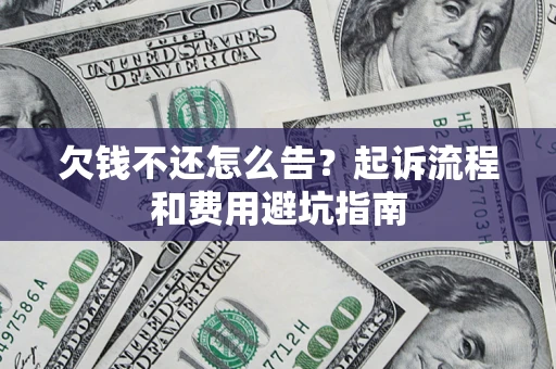 济南欠钱不还怎么告?起诉流程和费用避坑指南 济南欠钱不还怎么告?起诉流程和费用避坑指南