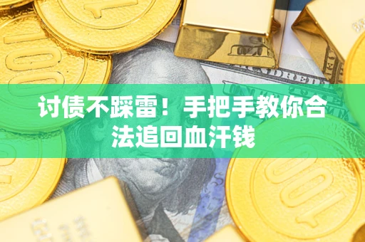 济南讨债不踩雷！手把手教你合法追回血汗钱