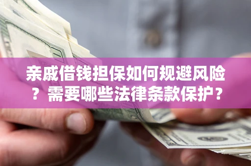 济南亲戚借钱担保如何规避风险？需要哪些法律条款保护？