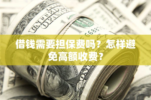 济南借钱需要担保费吗？怎样避免高额收费？