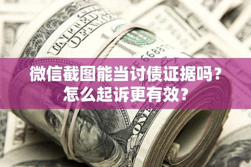 济南微信截图能当讨债证据吗？怎么起诉更有效？
