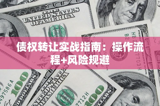 济南债权转让实战指南：操作流程+风险规避