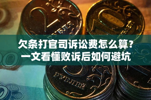 济南欠条打官司诉讼费怎么算？一文看懂败诉后如何避坑