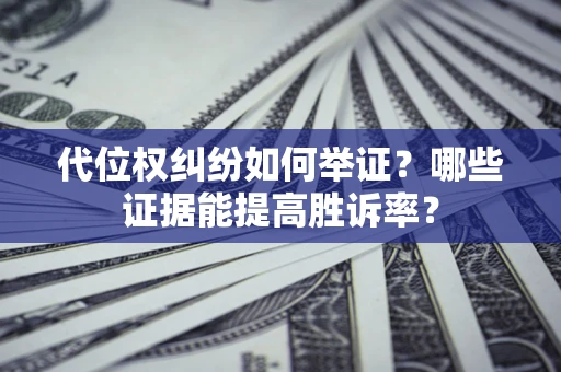 济南代位权纠纷如何举证？哪些证据能提高胜诉率？