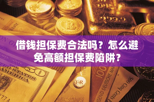 济南借钱担保费合法吗？怎么避免高额担保费陷阱？