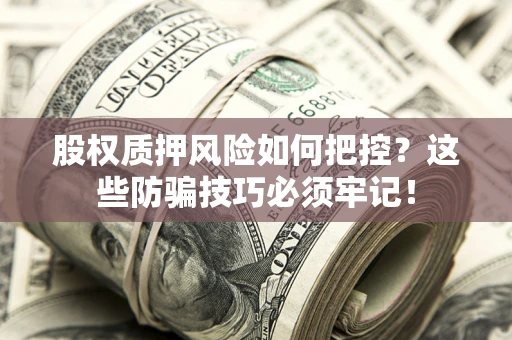 济南股权质押风险如何把控？这些防骗技巧必须牢记！