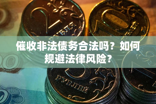 济南催收非法债务合法吗？如何规避法律风险？