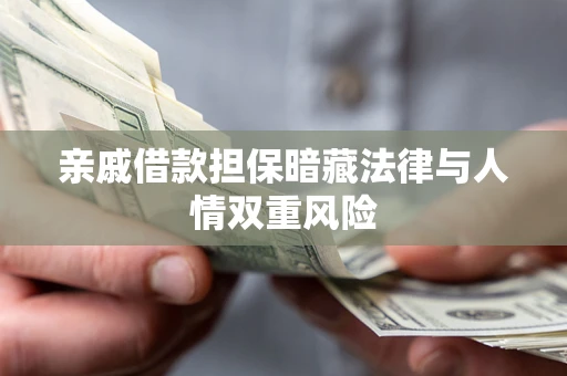 济南亲戚借款担保暗藏法律与人情双重风险