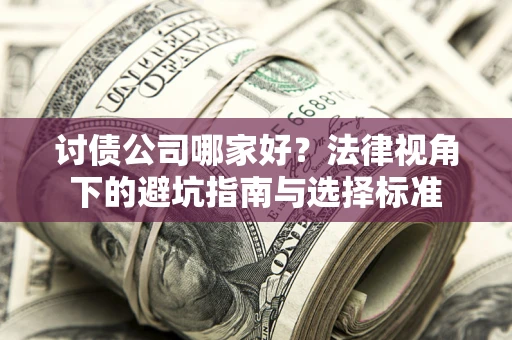 济南讨债公司哪家好？法律视角下的避坑指南与选择标准