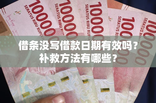 济南借条没写借款日期有效吗?补救方法有哪些? 济南借条没写借款日期有效吗?补救方法有哪些?