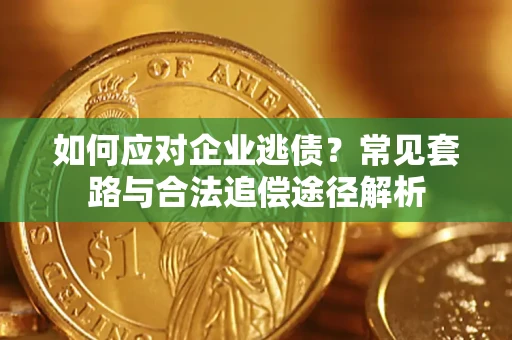 济南如何应对企业逃债？常见套路与合法追偿途径解析
