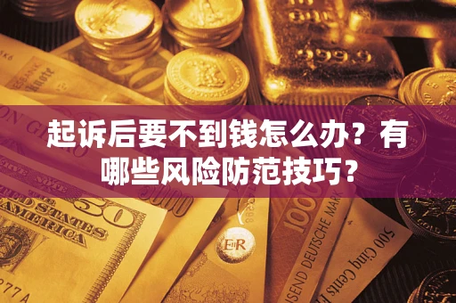 济南起诉后要不到钱怎么办?有哪些风险防范技巧? 济南起诉后要不到钱怎么办?有哪些风险防范技巧?