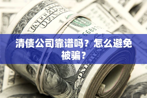 济南清债公司靠谱吗？怎么避免被骗？