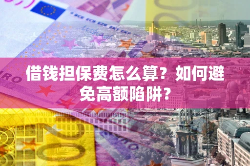 济南借钱担保费怎么算？如何避免高额陷阱？
