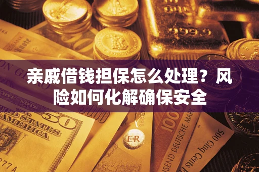 济南亲戚借钱担保怎么处理？风险如何化解确保安全