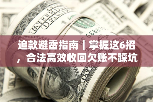 济南追款避雷指南｜掌握这6招，合法高效收回欠账不踩坑