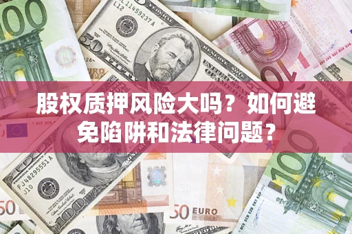 济南股权质押风险大吗？如何避免陷阱和法律问题？