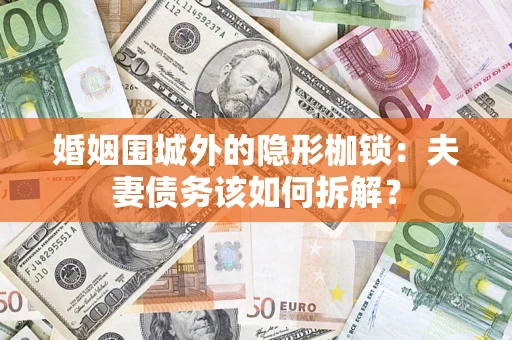 济南婚姻围城外的隐形枷锁：夫妻债务该如何拆解？