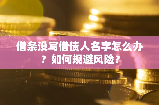 济南借条没写借债人名字怎么办？如何规避风险？