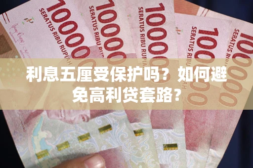 济南利息五厘受保护吗？如何避免高利贷套路？