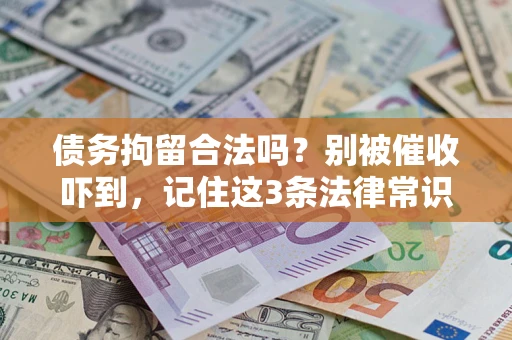 济南债务拘留合法吗?别被催收吓到,记住这3条法律常识 济南债务拘留合法吗?别被催收吓到,记住这3条法律常识