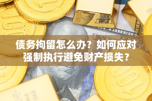 济南债务拘留怎么办？如何应对强制执行避免财产损失？