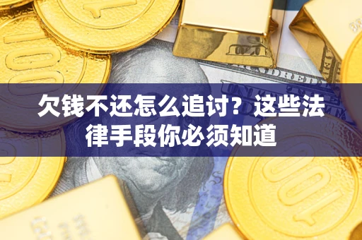 济南欠钱不还怎么追讨？这些法律手段你必须知道