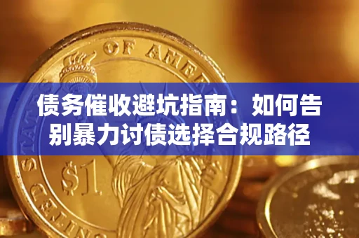 济南债务催收避坑指南：如何告别暴力讨债选择合规路径