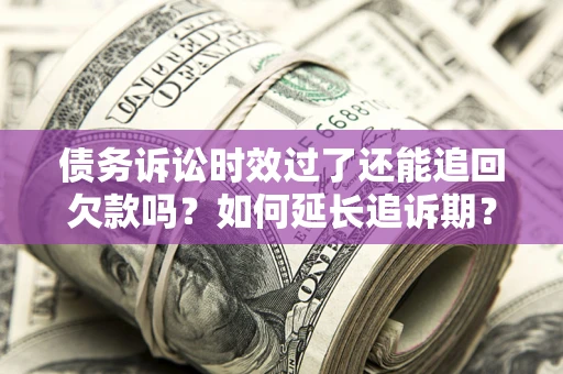 济南债务诉讼时效过了还能追回欠款吗？如何延长追诉期？