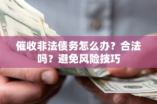 济南催收非法债务怎么办？合法吗？避免风险技巧