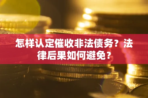 济南怎样认定催收非法债务？法律后果如何避免？