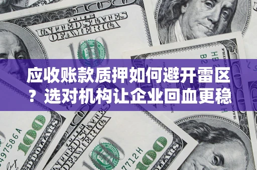 济南应收账款质押如何避开雷区？选对机构让企业回血更稳