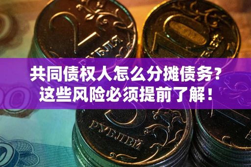 济南共同债权人怎么分摊债务？这些风险必须提前了解！