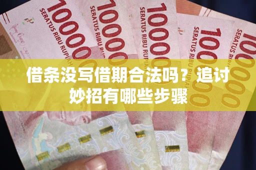 济南借条没写借期合法吗？追讨妙招有哪些步骤