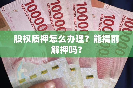 济南股权质押怎么办理？能提前解押吗？