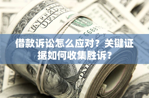 济南借款诉讼怎么应对？关键证据如何收集胜诉？
