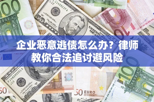 济南企业恶意逃债怎么办？律师教你合法追讨避风险