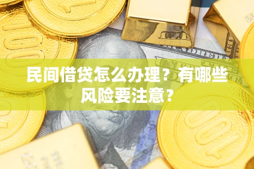 济南民间借贷怎么办理？有哪些风险要注意？