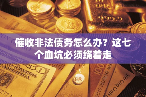 济南催收非法债务怎么办？这七个血坑必须绕着走