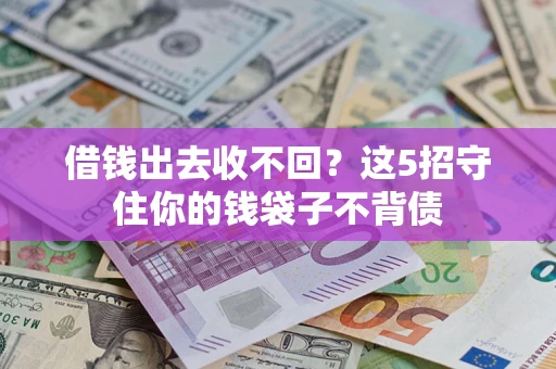 济南借钱出去收不回？这5招守住你的钱袋子不背债