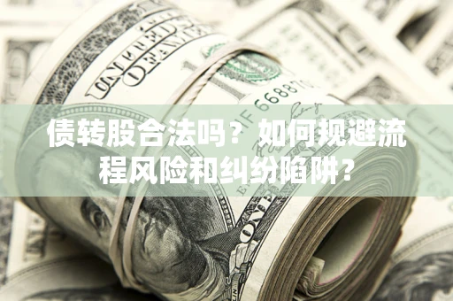 济南债转股合法吗？如何规避流程风险和纠纷陷阱？