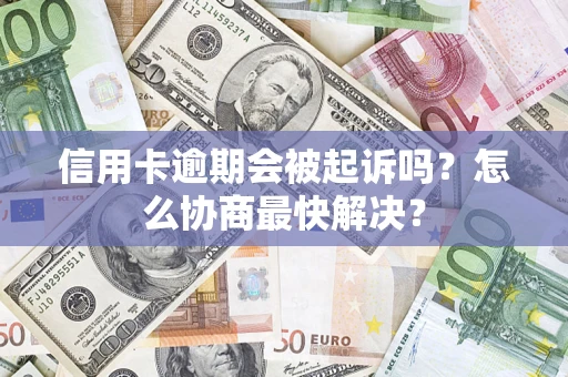 济南信用卡逾期会被起诉吗？怎么协商最快解决？