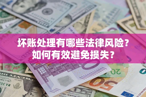 济南坏账处理有哪些法律风险？如何有效避免损失？